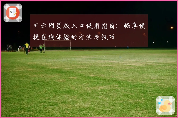 开云网页版入口使用指南：畅享便捷在线体验的方法与技巧