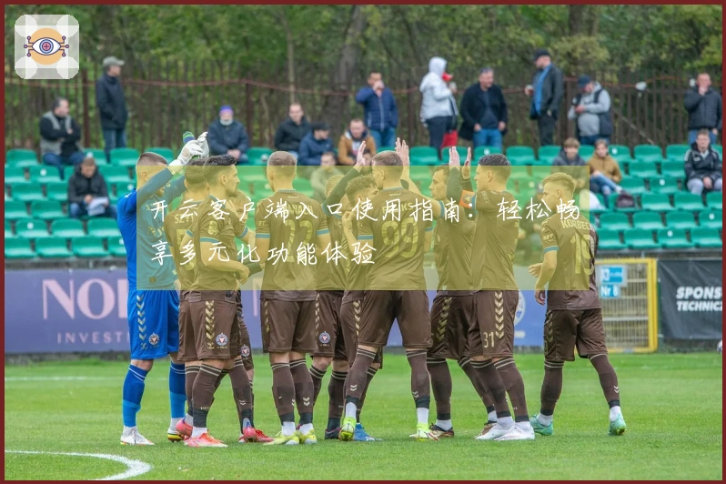 开云客户端入口使用指南：轻松畅享多元化功能体验