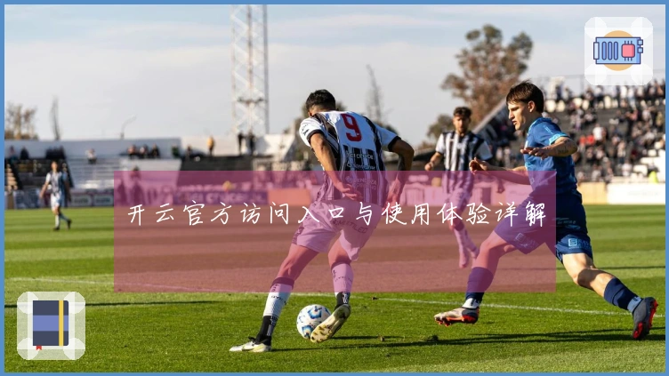 开云官方访问入口与使用体验详解