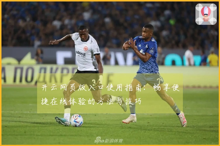 开云网页版入口使用指南：畅享便捷在线体验的方法与技巧