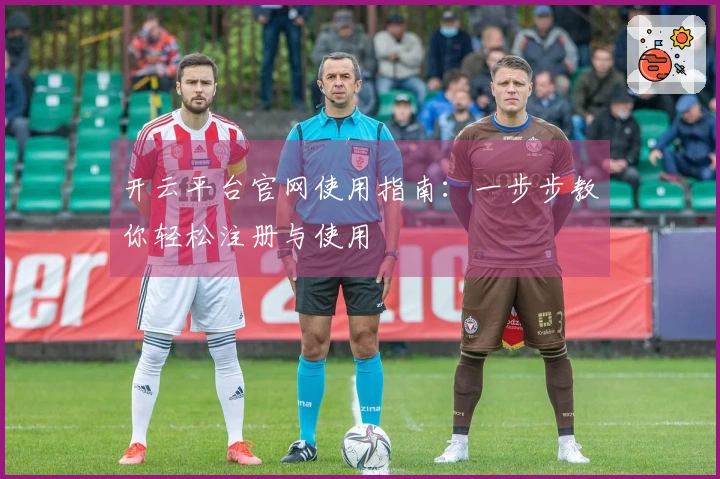 开云平台官网使用指南：一步步教你轻松注册与使用