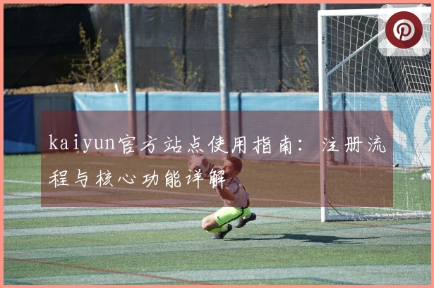 kaiyun官方站点使用指南：注册流程与核心功能详解