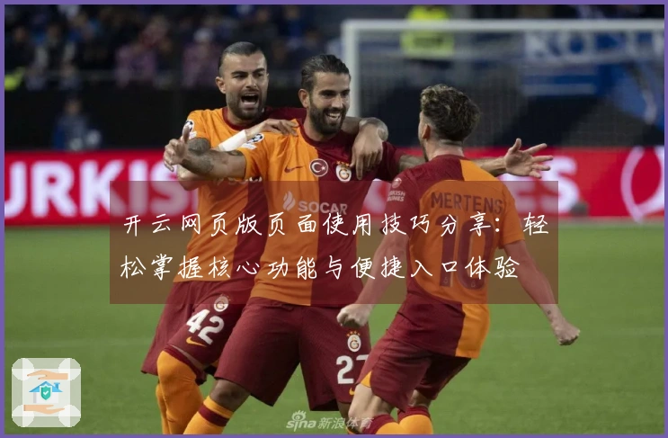 开云网页版页面使用技巧分享：轻松掌握核心功能与便捷入口体验