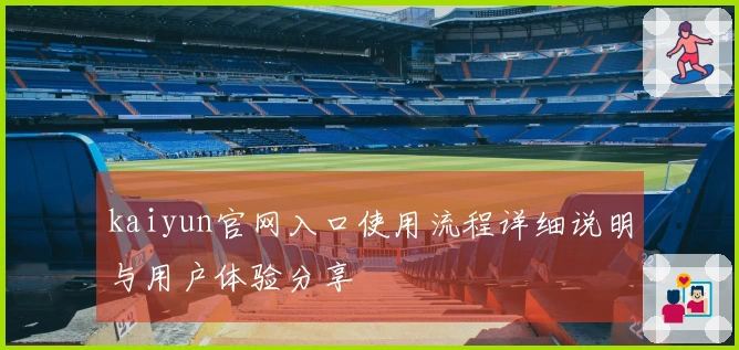 kaiyun官网入口使用流程详细说明与用户体验分享