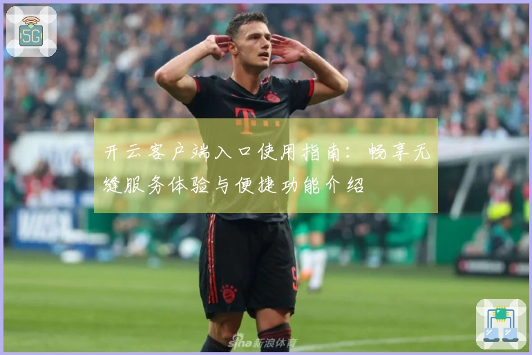 开云客户端入口使用指南：畅享无缝服务体验与便捷功能介绍