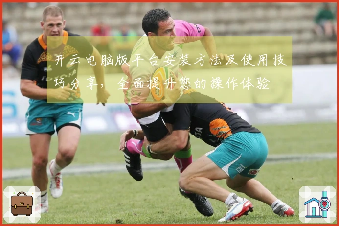 开云电脑版平台安装方法及使用技巧分享，全面提升您的操作体验
