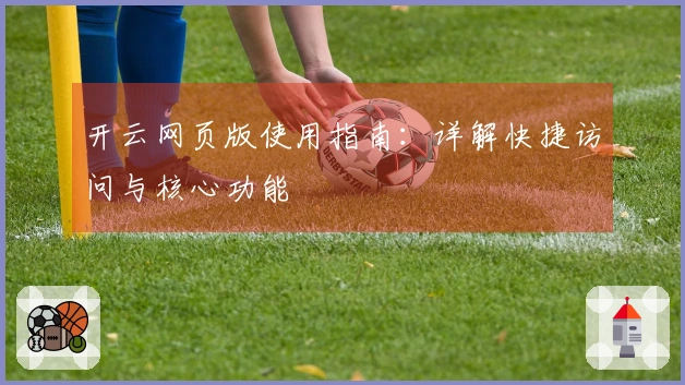 开云网页版使用指南：详解快捷访问与核心功能