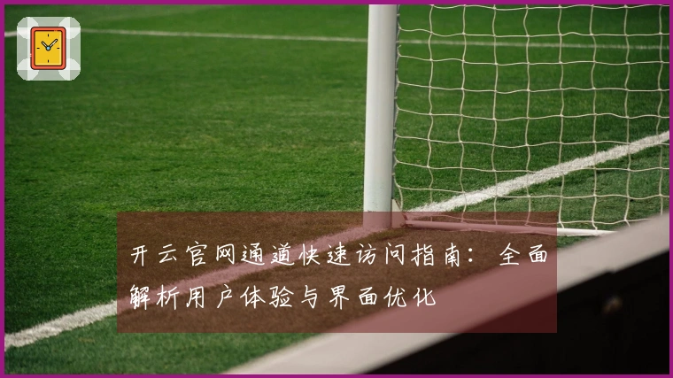 开云官网通道快速访问指南：全面解析用户体验与界面优化